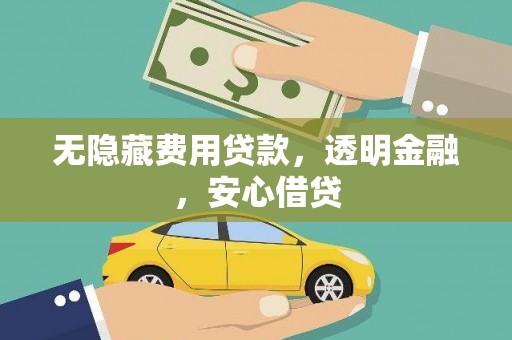 丰宁无隐藏费用贷款，透明金融，安心借贷