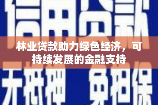 丰宁林业贷款助力绿色经济，可持续发展的金融支持