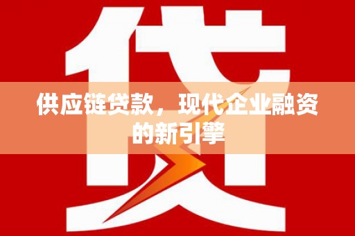 丰宁供应链贷款，现代企业融资的新引擎