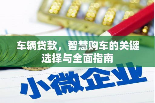 丰宁车辆贷款，智慧购车的关键选择与全面指南