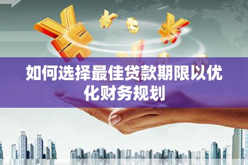 丰宁如何选择最佳贷款期限以优化财务规划