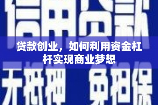 丰宁贷款创业，如何利用资金杠杆实现商业梦想
