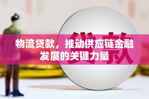 丰宁物流贷款，推动供应链金融发展的关键力量
