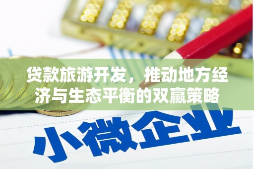 丰宁贷款旅游开发，推动地方经济与生态平衡的双赢策略