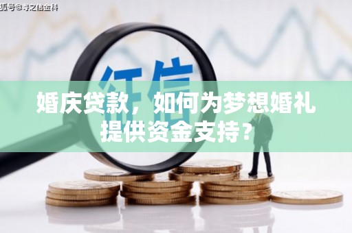 丰宁婚庆贷款，如何为梦想婚礼提供资金支持？