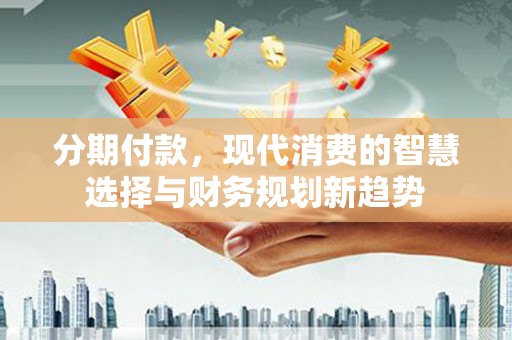 丰宁分期付款，现代消费的智慧选择与财务规划新趋势