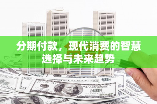 丰宁分期付款，现代消费的智慧选择与未来趋势