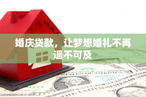 丰宁婚庆贷款，让梦想婚礼不再遥不可及