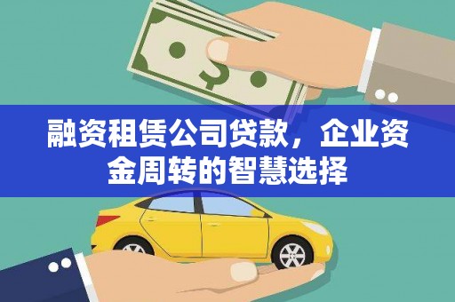 丰宁融资租赁公司贷款，企业资金周转的智慧选择