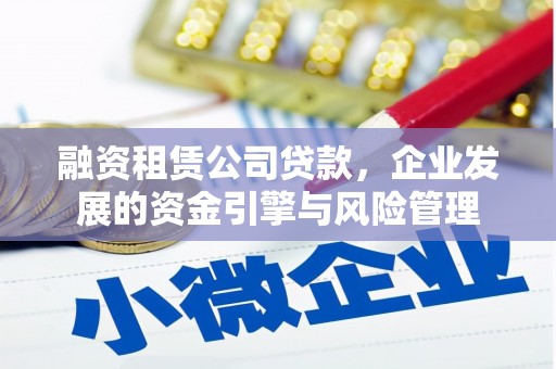 丰宁融资租赁公司贷款，企业发展的资金引擎与风险管理