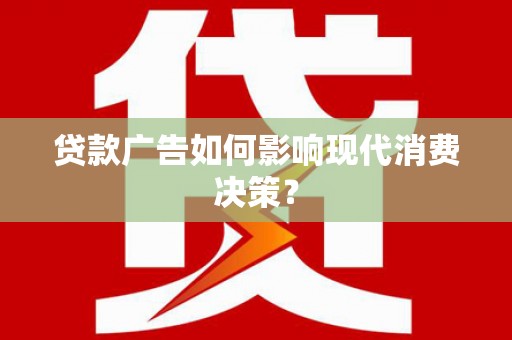 丰宁贷款广告如何影响现代消费决策？