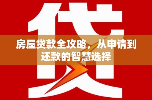 丰宁房屋贷款全攻略，从申请到还款的智慧选择