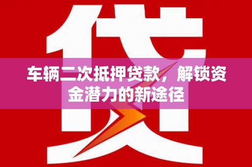 丰宁车辆二次抵押贷款，解锁资金潜力的新途径