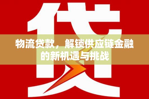 丰宁物流贷款，解锁供应链金融的新机遇与挑战