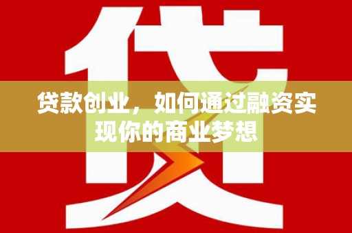 丰宁贷款创业，如何通过融资实现你的商业梦想