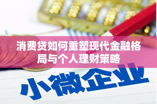 丰宁消费贷如何重塑现代金融格局与个人理财策略