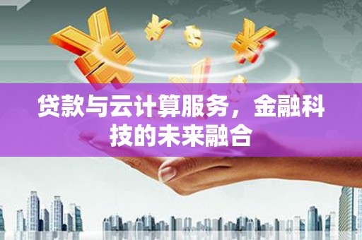 丰宁贷款与云计算服务，金融科技的未来融合