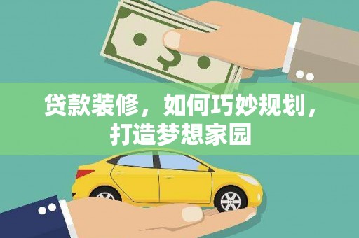 丰宁贷款装修，如何巧妙规划，打造梦想家园