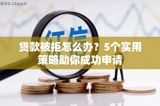 丰宁贷款被拒怎么办？5个实用策略助你成功申请