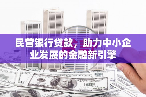 丰宁民营银行贷款，助力中小企业发展的金融新引擎