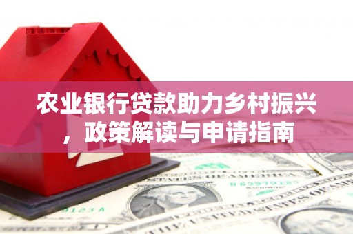 丰宁农业银行贷款助力乡村振兴，政策解读与申请指南