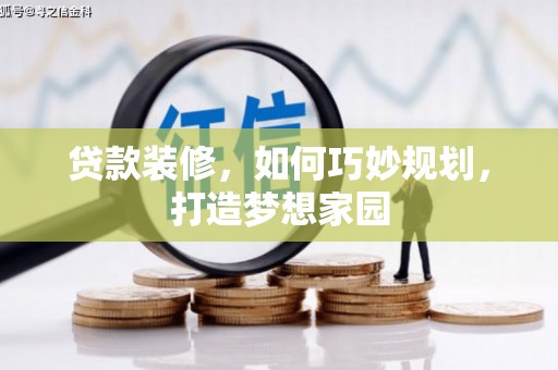 丰宁贷款装修，如何巧妙规划，打造梦想家园