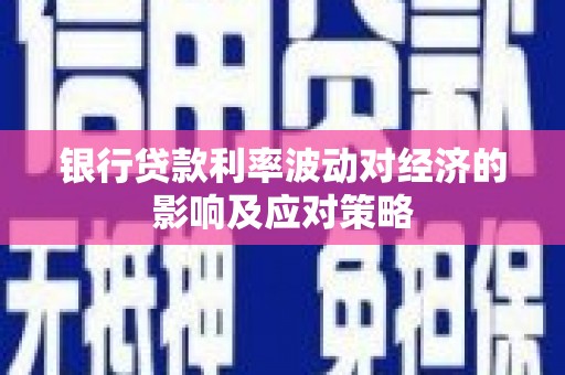丰宁银行贷款利率波动对经济的影响及应对策略