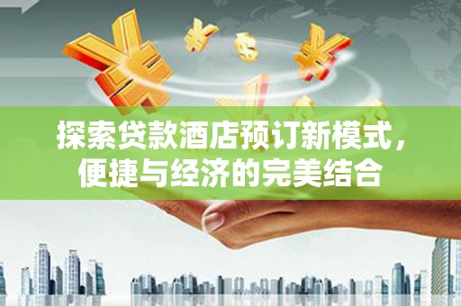 丰宁探索贷款酒店预订新模式，便捷与经济的完美结合