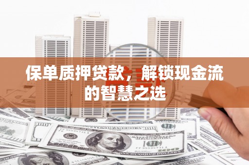 丰宁保单质押贷款，解锁现金流的智慧之选