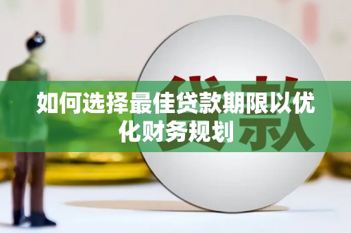 丰宁如何选择最佳贷款期限以优化财务规划