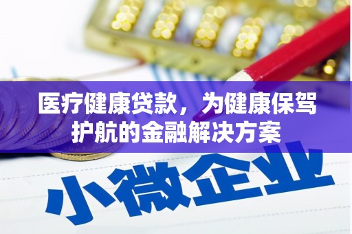 丰宁医疗健康贷款，为健康保驾护航的金融解决方案