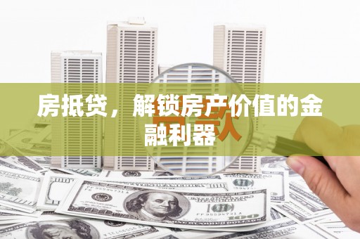 丰宁房抵贷，解锁房产价值的金融利器