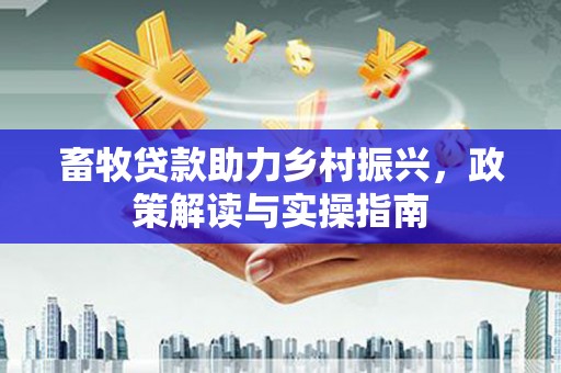 丰宁畜牧贷款助力乡村振兴，政策解读与实操指南