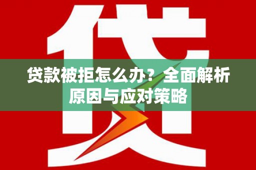 丰宁贷款被拒怎么办？全面解析原因与应对策略