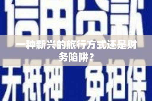 丰宁一种新兴的旅行方式还是财务陷阱？