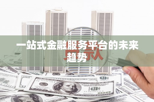 丰宁一站式金融服务平台的未来趋势