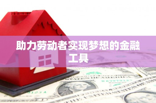 丰宁助力劳动者实现梦想的金融工具