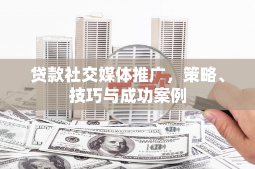 丰宁贷款社交媒体推广，策略、技巧与成功案例