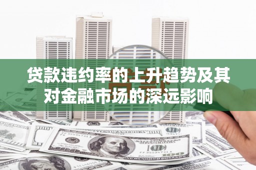 丰宁贷款违约率的上升趋势及其对金融市场的深远影响