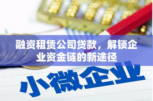 丰宁融资租赁公司贷款，解锁企业资金链的新途径